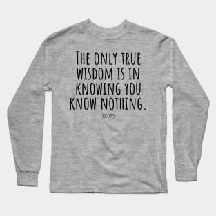 The-only-true-wisdom-is-in-knowing-you-know-nothing.(Socrates) Long Sleeve T-Shirt